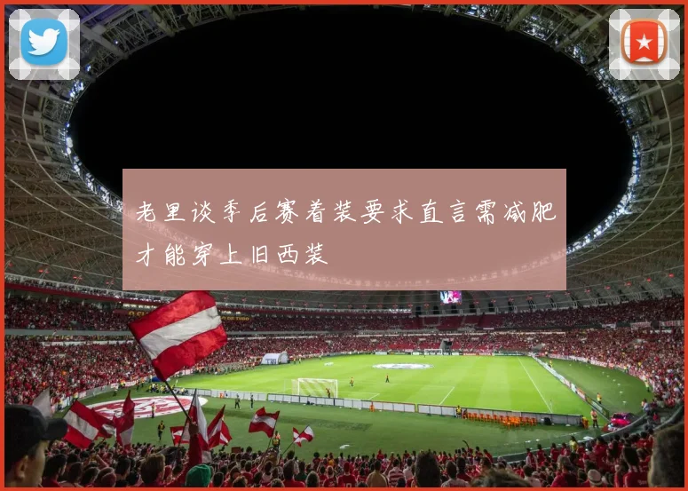 老里谈季后赛着装要求直言需减肥才能穿上旧西装