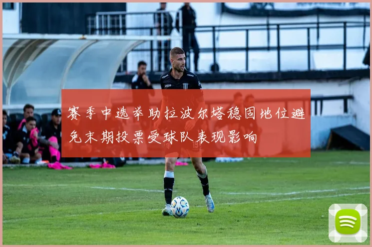 赛季中选举助拉波尔塔稳固地位避免末期投票受球队表现影响