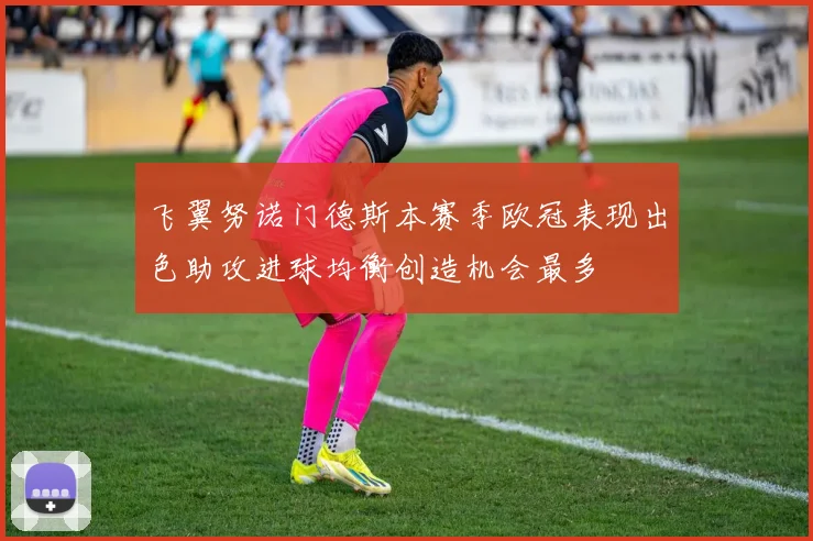飞翼努诺门德斯本赛季欧冠表现出色助攻进球均衡创造机会最多