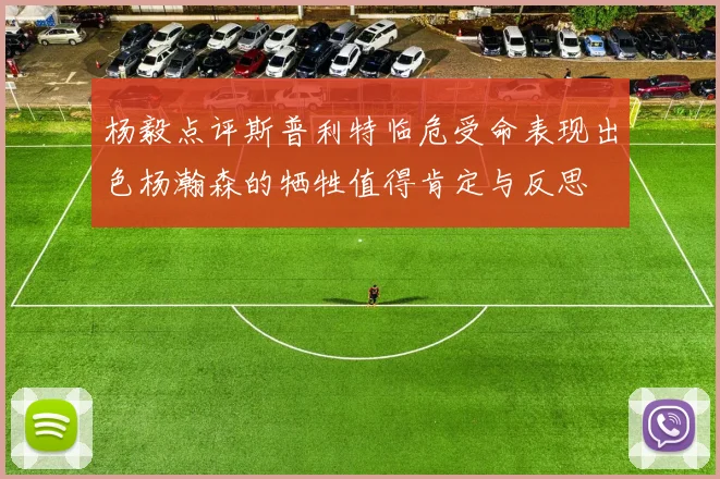 杨毅点评斯普利特临危受命表现出色杨瀚森的牺牲值得肯定与反思