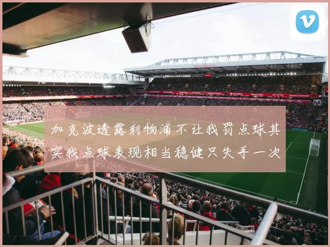 加克波透露利物浦不让我罚点球其实我点球表现相当稳健只失手一次