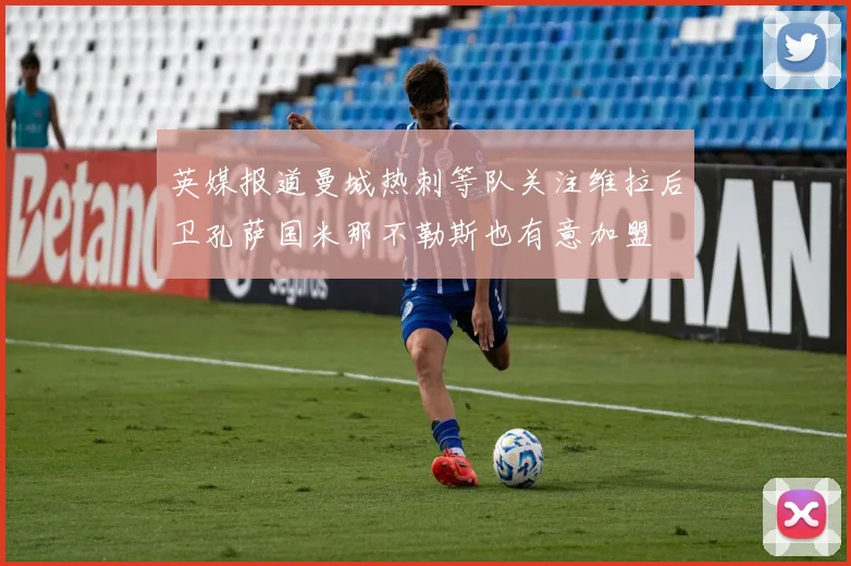英媒报道曼城热刺等队关注维拉后卫孔萨国米那不勒斯也有意加盟