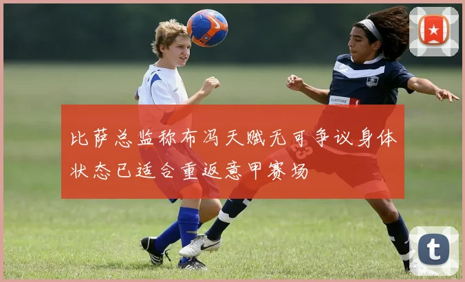 比萨总监称布冯天赋无可争议身体状态已适合重返意甲赛场