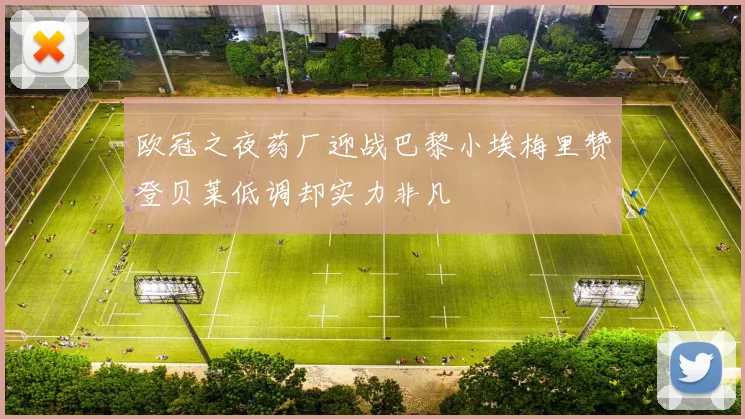 欧冠之夜药厂迎战巴黎小埃梅里赞登贝莱低调却实力非凡