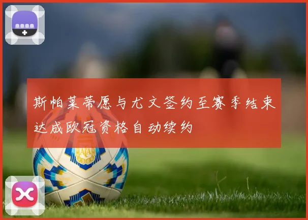 斯帕莱蒂愿与尤文签约至赛季结束达成欧冠资格自动续约