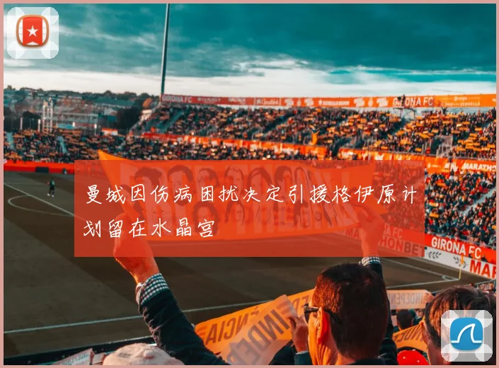 曼城因伤病困扰决定引援格伊原计划留在水晶宫