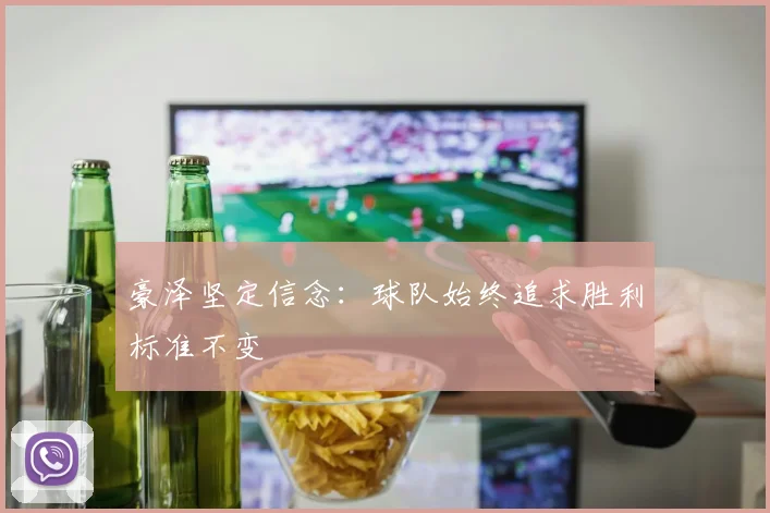 豪泽坚定信念：球队始终追求胜利标准不变