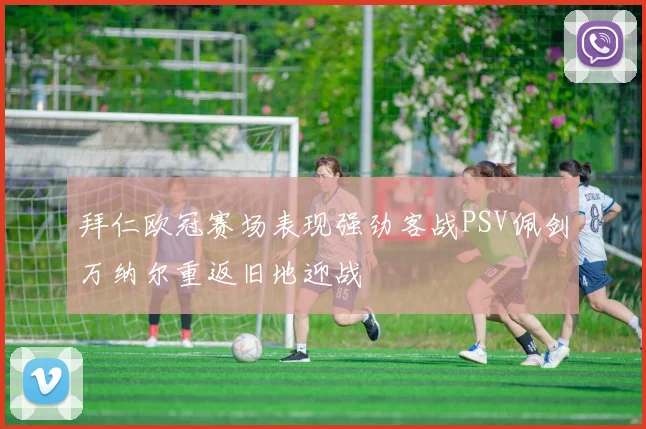 拜仁欧冠赛场表现强劲客战PSV佩剑万纳尔重返旧地迎战