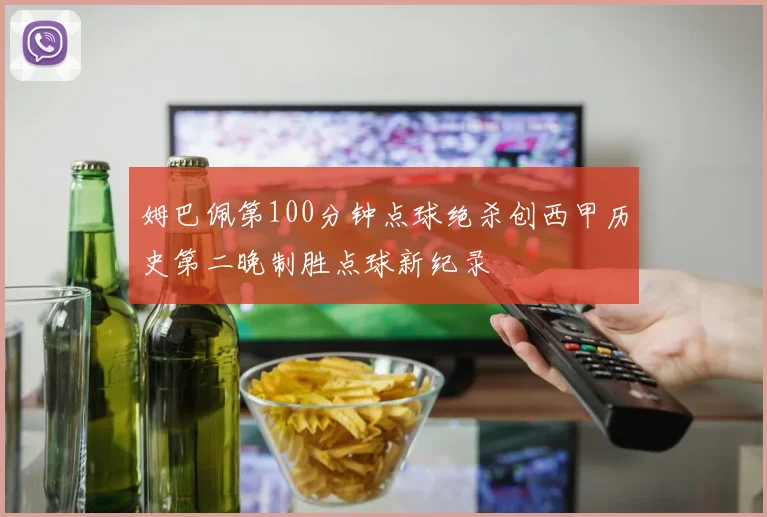 姆巴佩第100分钟点球绝杀创西甲历史第二晚制胜点球新纪录
