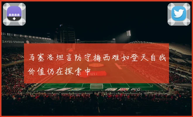 马塞洛坦言防守梅西难如登天自我价值仍在探索中
