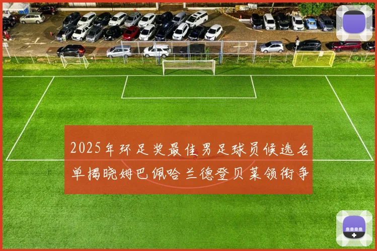 2025年环足奖最佳男足球员候选名单揭晓姆巴佩哈兰德登贝莱领衔争夺荣耀