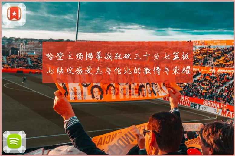 哈登主场揭幕战狂砍三十分七篮板七助攻感受无与伦比的激情与荣耀