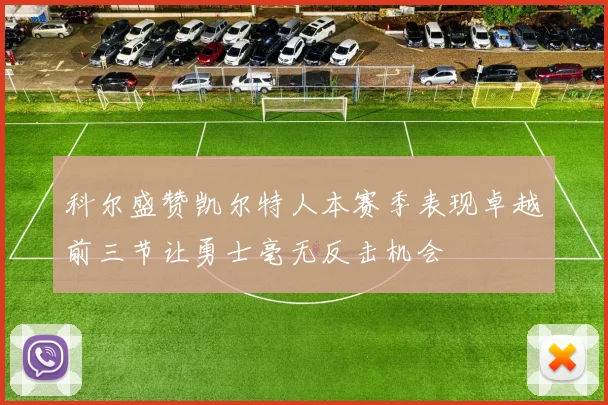科尔盛赞凯尔特人本赛季表现卓越前三节让勇士毫无反击机会