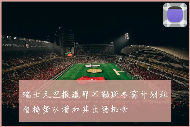 瑞士天空报道那不勒斯冬窗计划租借梅努以增加其出场机会